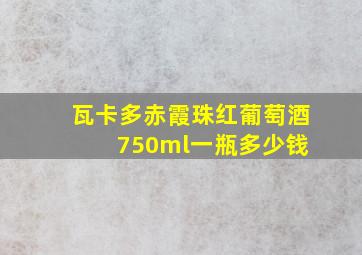 瓦卡多赤霞珠红葡萄酒 750ml一瓶多少钱